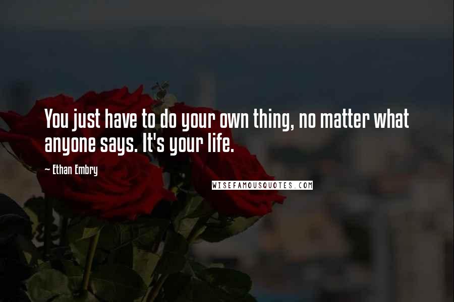 Ethan Embry Quotes: You just have to do your own thing, no matter what anyone says. It's your life.