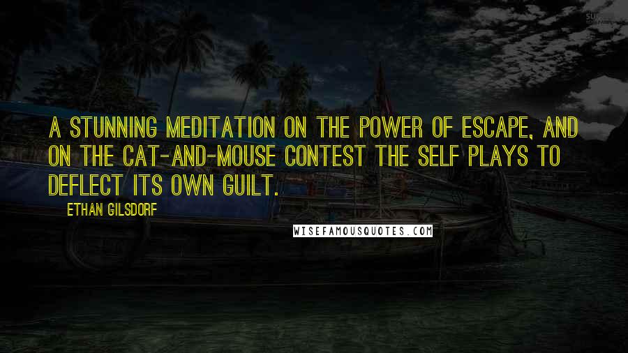 Ethan Gilsdorf Quotes: A stunning meditation on the power of escape, and on the cat-and-mouse contest the self plays to deflect its own guilt.