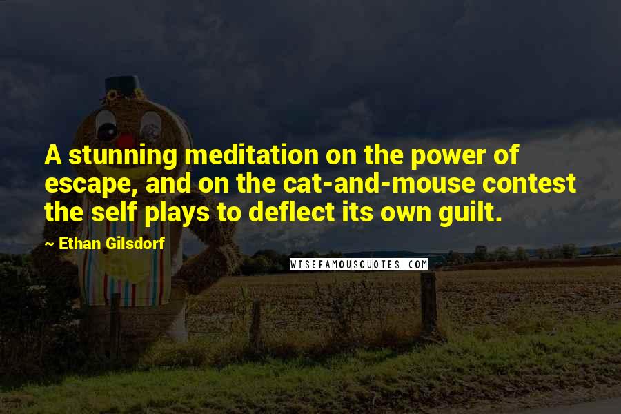 Ethan Gilsdorf Quotes: A stunning meditation on the power of escape, and on the cat-and-mouse contest the self plays to deflect its own guilt.