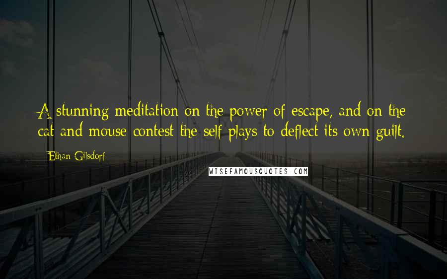 Ethan Gilsdorf Quotes: A stunning meditation on the power of escape, and on the cat-and-mouse contest the self plays to deflect its own guilt.