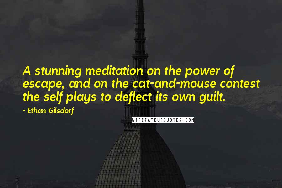 Ethan Gilsdorf Quotes: A stunning meditation on the power of escape, and on the cat-and-mouse contest the self plays to deflect its own guilt.