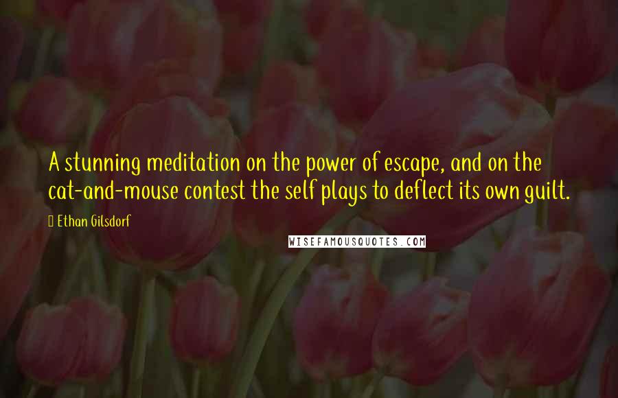 Ethan Gilsdorf Quotes: A stunning meditation on the power of escape, and on the cat-and-mouse contest the self plays to deflect its own guilt.