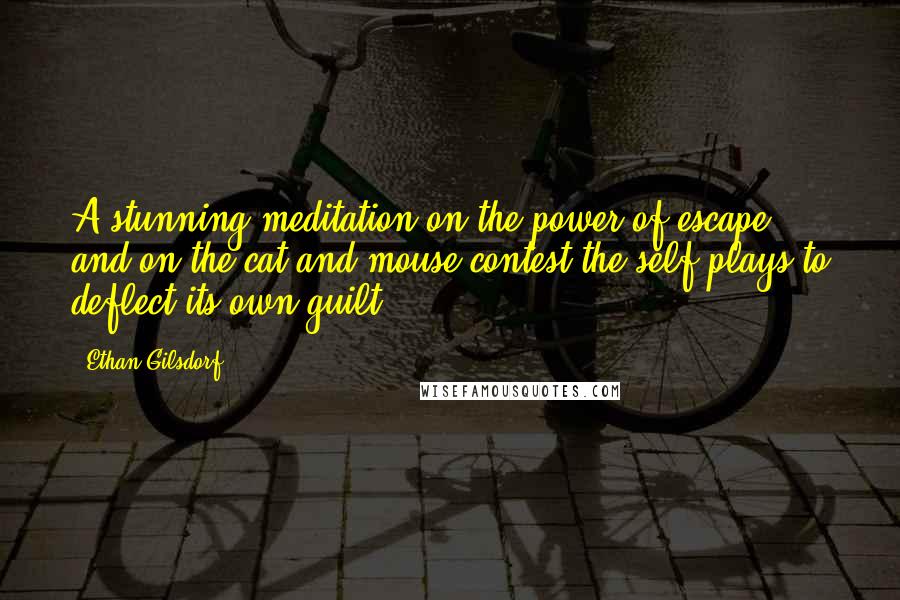 Ethan Gilsdorf Quotes: A stunning meditation on the power of escape, and on the cat-and-mouse contest the self plays to deflect its own guilt.