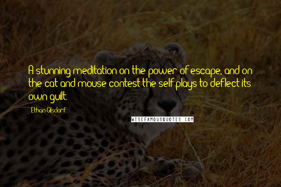 Ethan Gilsdorf Quotes: A stunning meditation on the power of escape, and on the cat-and-mouse contest the self plays to deflect its own guilt.