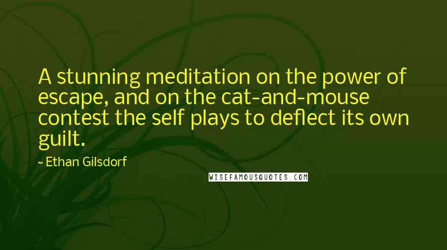 Ethan Gilsdorf Quotes: A stunning meditation on the power of escape, and on the cat-and-mouse contest the self plays to deflect its own guilt.