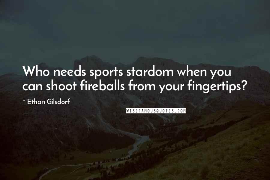 Ethan Gilsdorf Quotes: Who needs sports stardom when you can shoot fireballs from your fingertips?