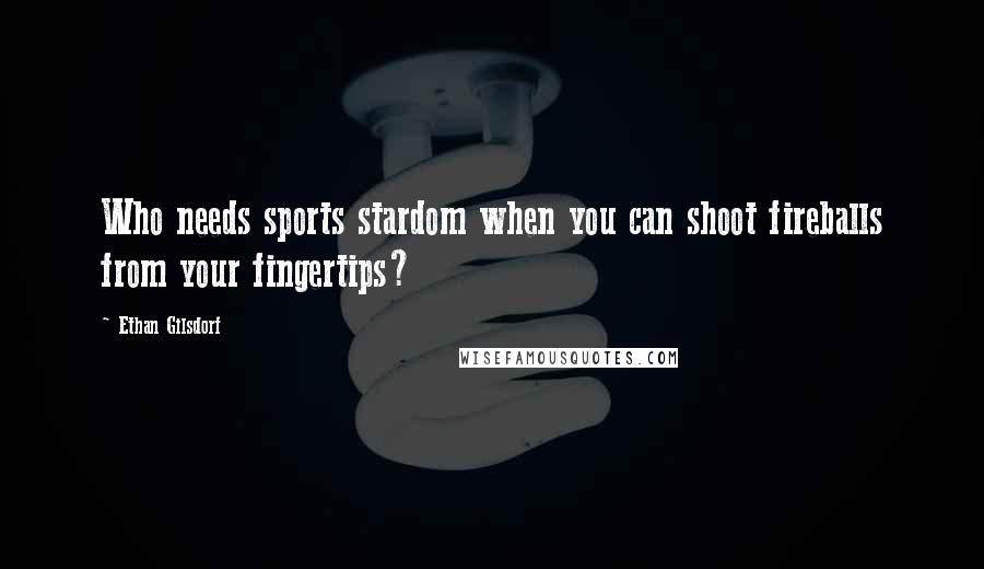 Ethan Gilsdorf Quotes: Who needs sports stardom when you can shoot fireballs from your fingertips?
