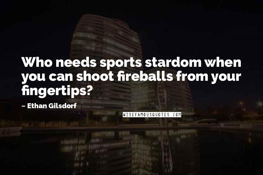 Ethan Gilsdorf Quotes: Who needs sports stardom when you can shoot fireballs from your fingertips?