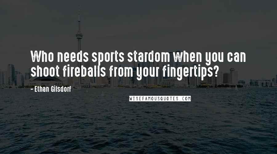 Ethan Gilsdorf Quotes: Who needs sports stardom when you can shoot fireballs from your fingertips?