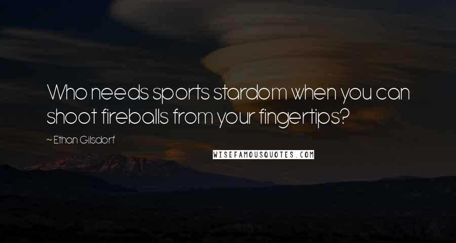 Ethan Gilsdorf Quotes: Who needs sports stardom when you can shoot fireballs from your fingertips?