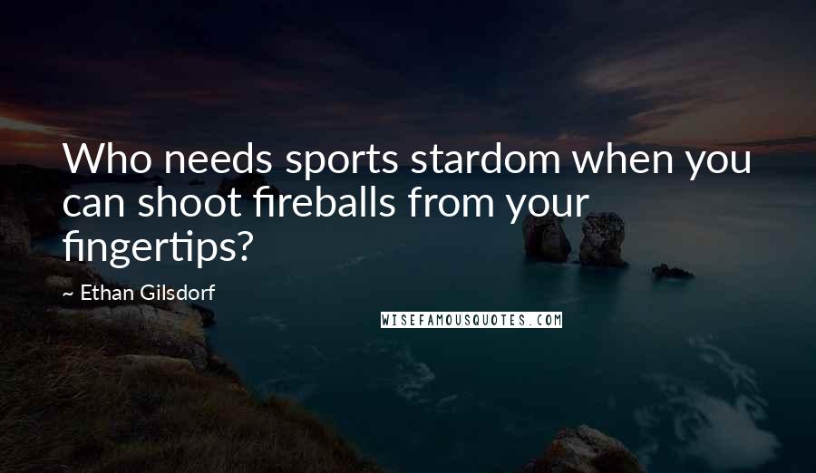 Ethan Gilsdorf Quotes: Who needs sports stardom when you can shoot fireballs from your fingertips?
