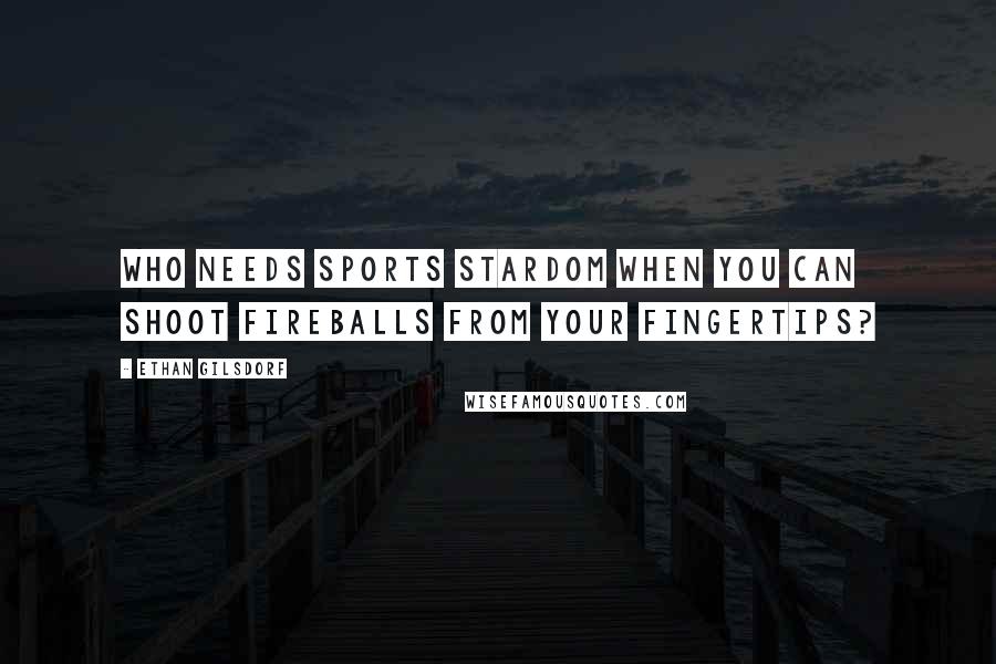 Ethan Gilsdorf Quotes: Who needs sports stardom when you can shoot fireballs from your fingertips?