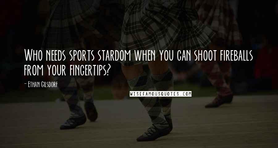 Ethan Gilsdorf Quotes: Who needs sports stardom when you can shoot fireballs from your fingertips?