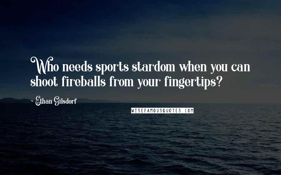 Ethan Gilsdorf Quotes: Who needs sports stardom when you can shoot fireballs from your fingertips?