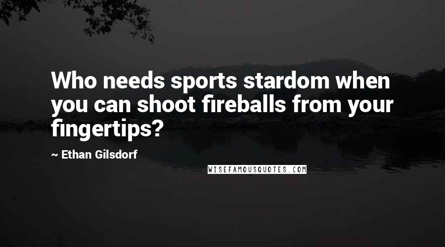Ethan Gilsdorf Quotes: Who needs sports stardom when you can shoot fireballs from your fingertips?