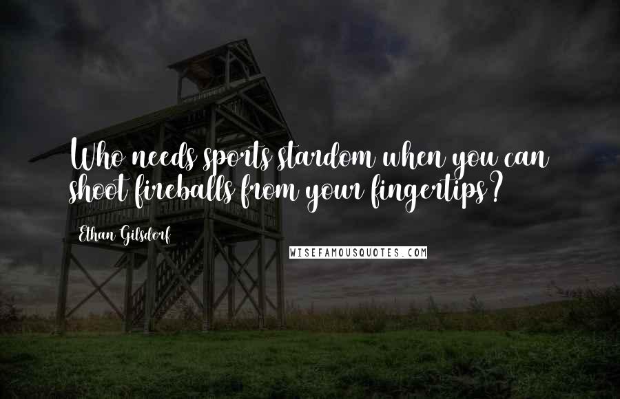 Ethan Gilsdorf Quotes: Who needs sports stardom when you can shoot fireballs from your fingertips?