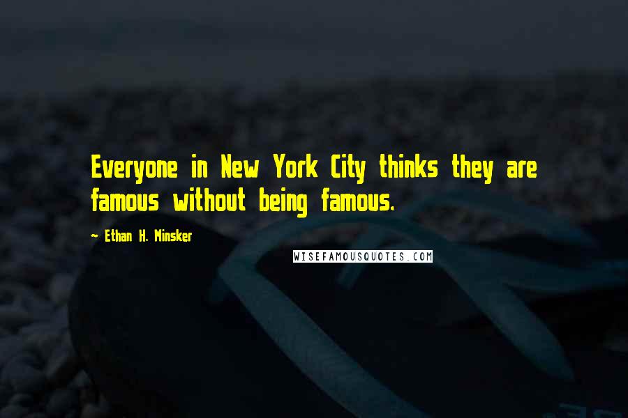 Ethan H. Minsker Quotes: Everyone in New York City thinks they are famous without being famous.