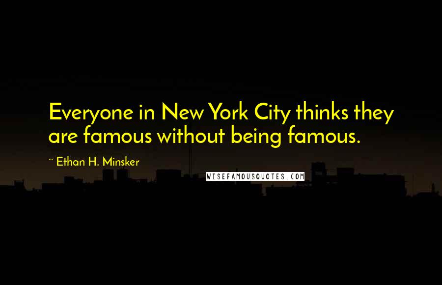 Ethan H. Minsker Quotes: Everyone in New York City thinks they are famous without being famous.