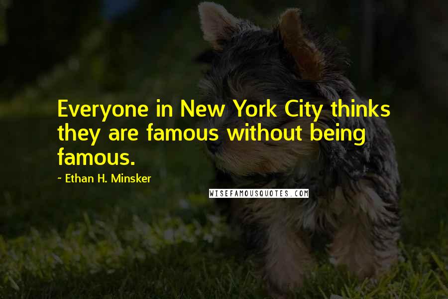 Ethan H. Minsker Quotes: Everyone in New York City thinks they are famous without being famous.