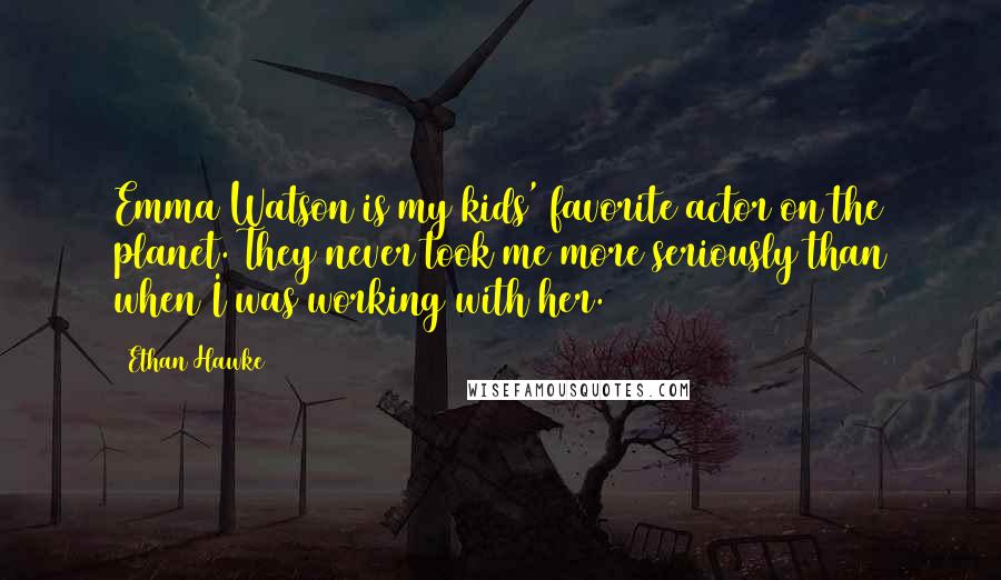 Ethan Hawke Quotes: Emma Watson is my kids' favorite actor on the planet. They never took me more seriously than when I was working with her.