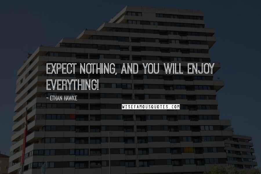 Ethan Hawke Quotes: Expect nothing, and you will enjoy everything!