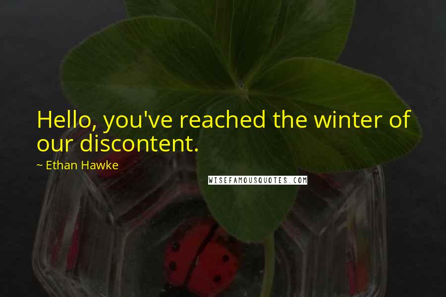 Ethan Hawke Quotes: Hello, you've reached the winter of our discontent.