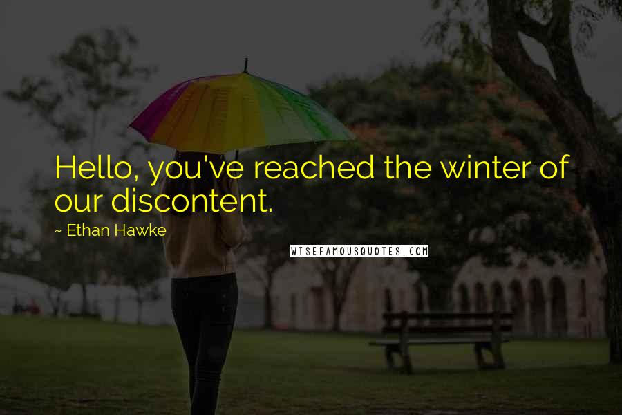 Ethan Hawke Quotes: Hello, you've reached the winter of our discontent.