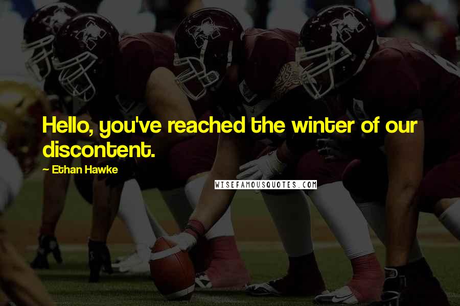 Ethan Hawke Quotes: Hello, you've reached the winter of our discontent.