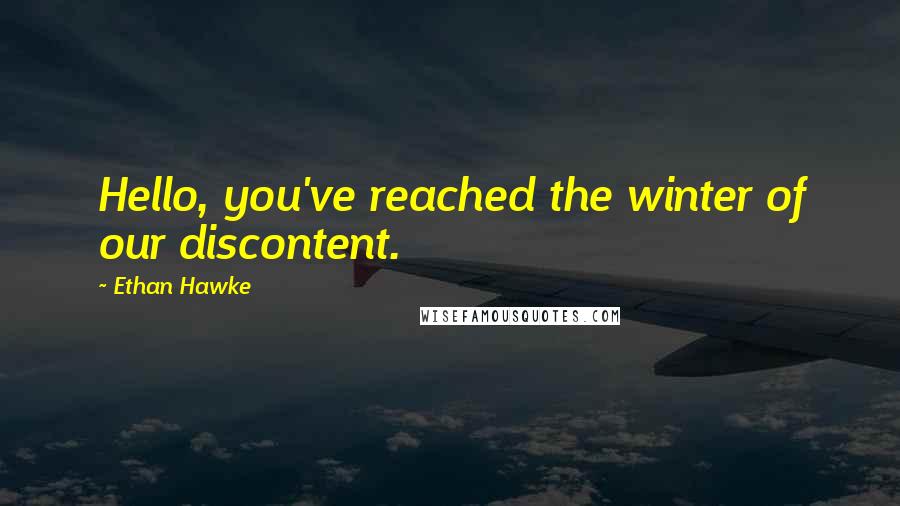 Ethan Hawke Quotes: Hello, you've reached the winter of our discontent.