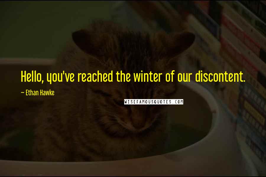 Ethan Hawke Quotes: Hello, you've reached the winter of our discontent.
