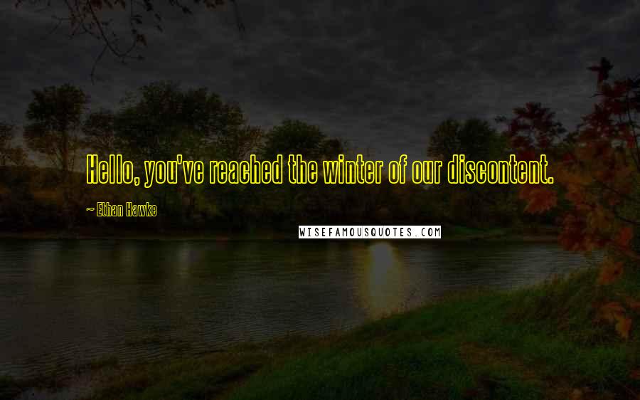 Ethan Hawke Quotes: Hello, you've reached the winter of our discontent.