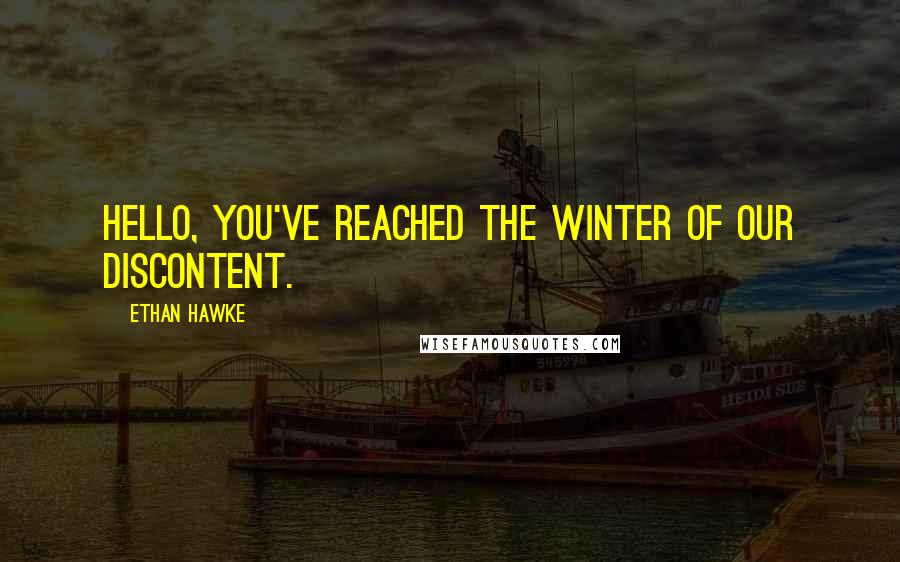 Ethan Hawke Quotes: Hello, you've reached the winter of our discontent.