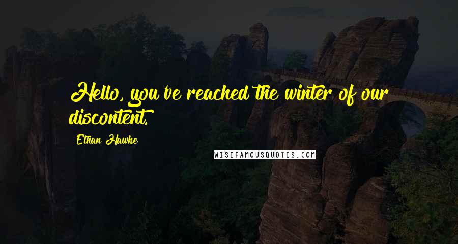 Ethan Hawke Quotes: Hello, you've reached the winter of our discontent.