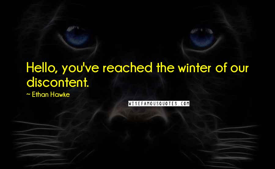 Ethan Hawke Quotes: Hello, you've reached the winter of our discontent.