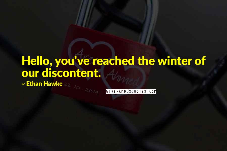 Ethan Hawke Quotes: Hello, you've reached the winter of our discontent.