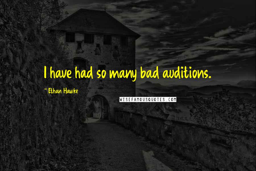 Ethan Hawke Quotes: I have had so many bad auditions.