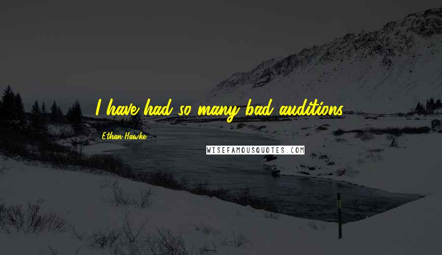 Ethan Hawke Quotes: I have had so many bad auditions.