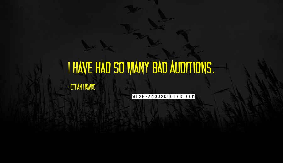 Ethan Hawke Quotes: I have had so many bad auditions.