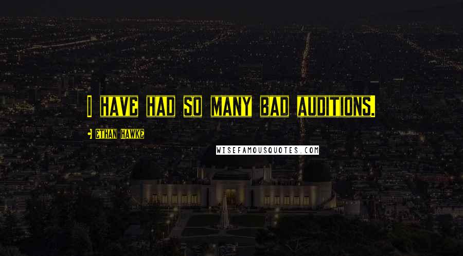 Ethan Hawke Quotes: I have had so many bad auditions.