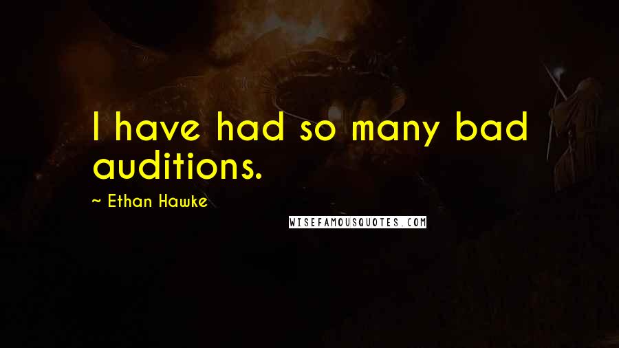 Ethan Hawke Quotes: I have had so many bad auditions.