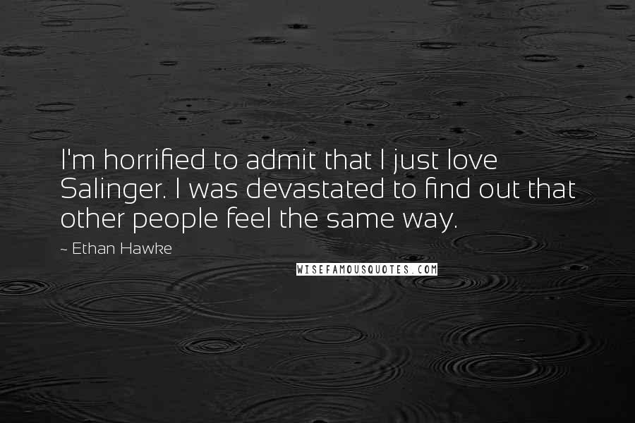 Ethan Hawke Quotes: I'm horrified to admit that I just love Salinger. I was devastated to find out that other people feel the same way.