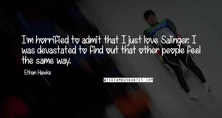Ethan Hawke Quotes: I'm horrified to admit that I just love Salinger. I was devastated to find out that other people feel the same way.