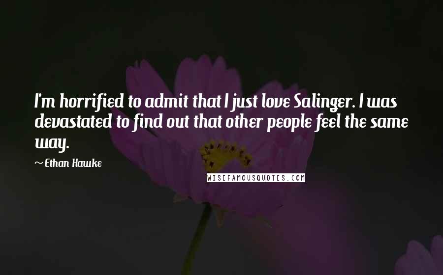 Ethan Hawke Quotes: I'm horrified to admit that I just love Salinger. I was devastated to find out that other people feel the same way.