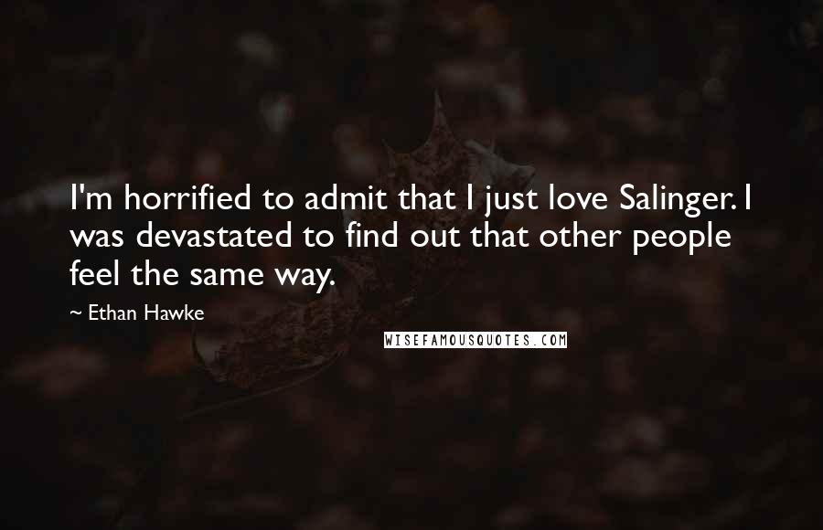 Ethan Hawke Quotes: I'm horrified to admit that I just love Salinger. I was devastated to find out that other people feel the same way.