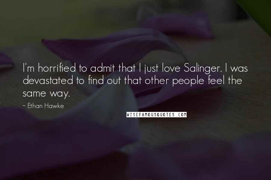 Ethan Hawke Quotes: I'm horrified to admit that I just love Salinger. I was devastated to find out that other people feel the same way.