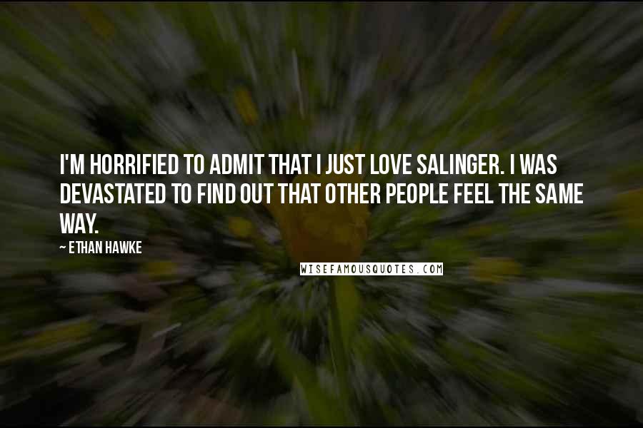 Ethan Hawke Quotes: I'm horrified to admit that I just love Salinger. I was devastated to find out that other people feel the same way.