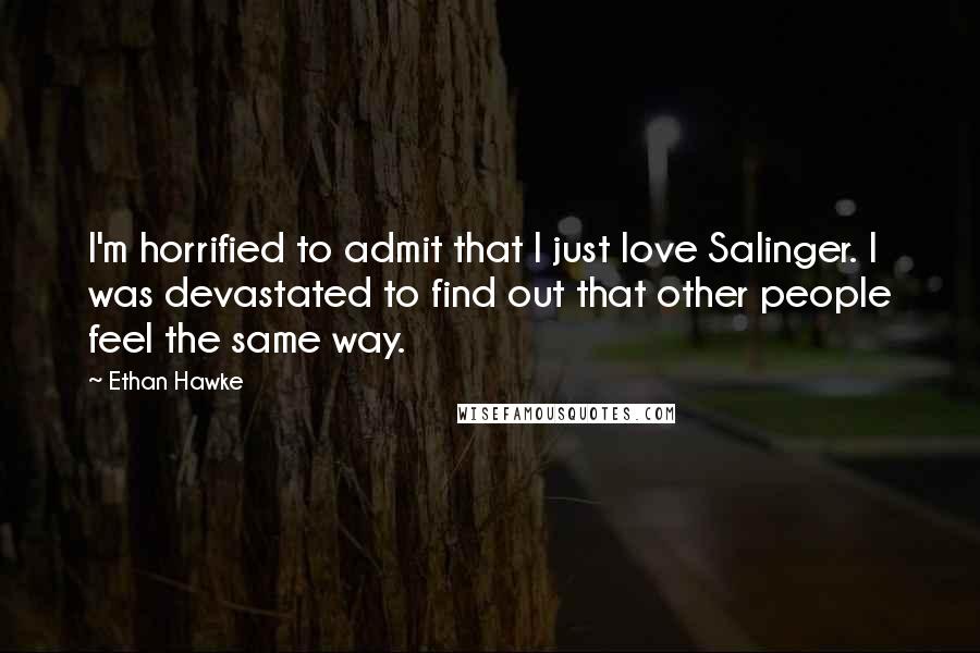 Ethan Hawke Quotes: I'm horrified to admit that I just love Salinger. I was devastated to find out that other people feel the same way.