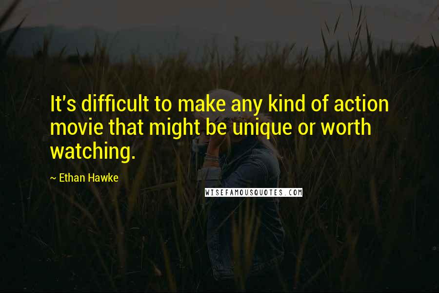 Ethan Hawke Quotes: It's difficult to make any kind of action movie that might be unique or worth watching.