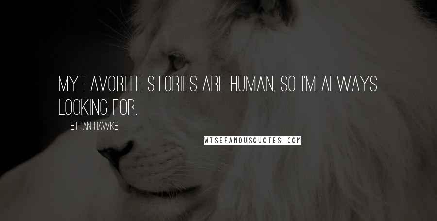 Ethan Hawke Quotes: My favorite stories are human, so I'm always looking for.
