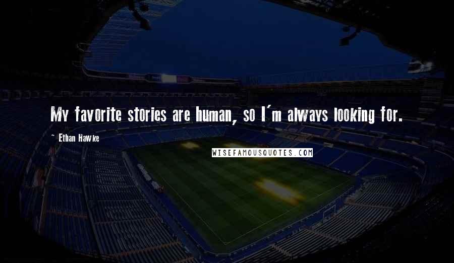 Ethan Hawke Quotes: My favorite stories are human, so I'm always looking for.
